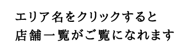 エリア名をクリックすると店舗一覧がご覧になれます